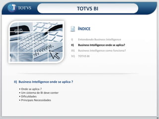 TOTVS BIÍNDICEEntendendo Business IntelligenceBusiness Intelligence onde se aplica?Business Intelligence como funciona?TOTVS BIII)Business Intelligence onde se aplica ?• Onde se aplica ?• Um sistema de BI deve conter• Dificuldades• Principais Necessidades10