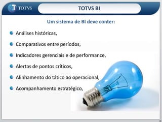 Análises históricas,Comparativos entre períodos, Indicadores gerenciais e de performance, Alertas de pontos críticos,Alinhamento do tático ao operacional,Acompanhamento estratégico,Um sistema de BI deve conter:TOTVS BI13