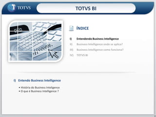 TOTVS BIÍNDICEEntendendo Business IntelligenceBusiness Intelligence onde se aplica?Business Intelligence como funciona?TOTVS BII)	Entendo Business Intelligence• História do Business Inteligence• O que é Business Intelligence ?2
