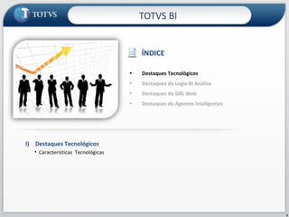 TOTVS BI  I)  Destaques Tecnológicos Características  Tecnológicas ÍNDICE Destaques Tecnológicos  Destaques do Logix BI Análise Destaques do GRL Web Destaques do Agentes Inteligentes  