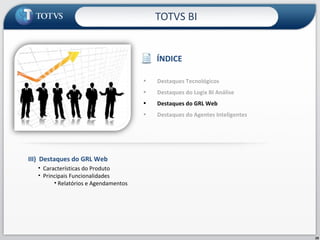 TOTVS BI III)  Destaques do GRL Web Características do Produto Principais Funcionalidades Relatórios e Agendamentos ÍNDICE Destaques Tecnológicos  Destaques do Logix BI Análise Destaques do GRL Web Destaques do Agentes Inteligentes  