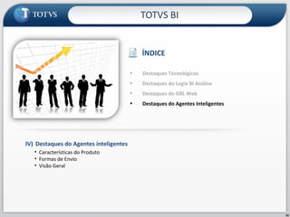 TOTVS BI IV)  Destaques do Agentes inteligentes Características do Produto Formas de Envio Visão Geral ÍNDICE Destaques Tecnológicos  Destaques do Logix BI Análise Destaques do GRL Web Destaques do Agentes Inteligentes  