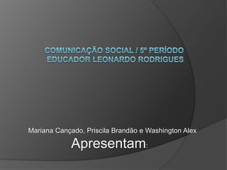 Mariana Cançado, Priscila Brandão e Washington Alex

            Apresentam:
 