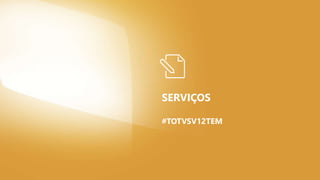 SERVIÇOS
#TOTVSV12TEM
 