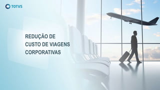 REDUÇÃO DE
CUSTO DE VIAGENS
CORPORATIVAS
 