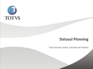 Datasul Planning 
Catia Josiane Lavina / Gestão de Produto 
 