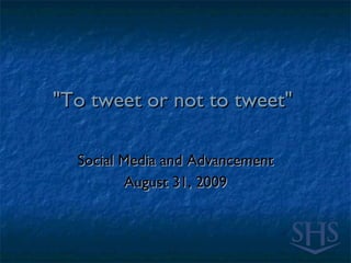 &quot;To tweet or not to tweet&quot;  Social Media and Advancement August 31, 2009 