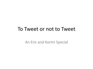 To Tweet or not to Tweet

   An Eric and Kortni Special
 
