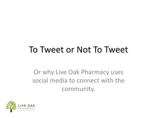To Tweet or Not To Tweet Or why Live Oak Pharmacy uses social media to connect with the community. 