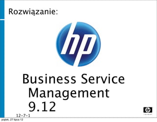 Rozwiązanie:




              Business Service
               Management
               9.12
              12-7-1
              1
piątek, 27 lipca 12
 