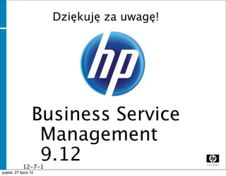 Dziękuję za uwagę!




              Business Service
               Management
               9.12
              12-7-1
              1
piątek, 27 lipca 12
 