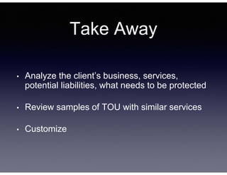 Take Away
• Analyze the client’s business, services,
potential liabilities, what needs to be protected
• Review samples of...