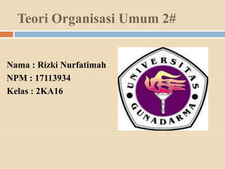 Teori Organisasi Umum 2#
Nama : Rizki Nurfatimah
NPM : 17113934
Kelas : 2KA16
 