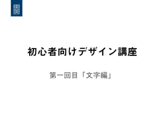 初心者向けデザイン講座
第一回目「文字編」	
 

 