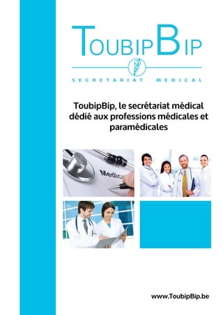 S E C R E T A R I A T M E D I C A L
OUBIPBIPT
ToubipBip, le secrétariat médical
dédié aux professions médicales et
paramédicales
www.ToubipBip.be
 