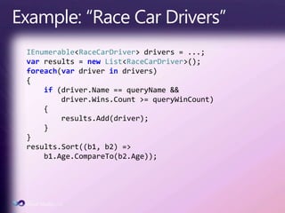 Example: “Race Car Drivers”IEnumerable<RaceCarDriver> drivers = ...;varresults = new List<RaceCarDriver>();foreach(var driver in drivers){if (driver.Name == queryName &&driver.Wins.Count >= queryWinCount)    {results.Add(driver);    }}results.Sort((b1, b2) =>     b1.Age.CompareTo(b2.Age));
