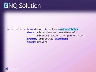 PLINQ Solution.AsParallel()varresults = from driver in driverswhere driver.Name == queryName &&driver.Wins.Count >= queryWinCountorderbydriver.Ageascendingselect driver;