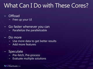 Task Parallel LibraryLoopsLoops are a common source of workCan be parallelized when iterations are independentBody doesn’t depend on mutable state / synchronization usedSynchronousAll iterations finish, regularly or exceptionallyLots of knobsBreaking, task-local state, custom partitioning, cancellation, scheduling, degree of parallelismVisual Studio 2010 profiler support (as with PLINQ)for (inti = 0; i < n; i++) work(i);…foreach (T e in data) work(e);Parallel.For(0, n, i => work(i));…Parallel.ForEach(data, e => work(e));