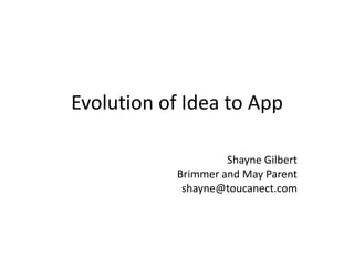 Evolution of Idea to App
Shayne Gilbert
Brimmer and May Parent
shayne@toucanect.com
 
