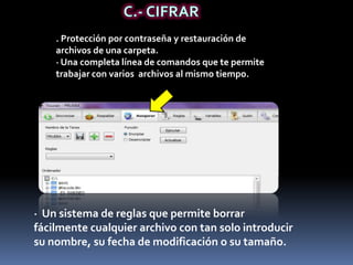 C.- CIFRAR . Protección por contraseña y restauración de archivos de una carpeta.· Una completa línea de comandos que te permite trabajar con varios  archivos al mismo tiempo.·  Un sistema de reglas que permite borrar fácilmente cualquier archivo con tan solo introducir su nombre, su fecha de modificación o su tamaño.