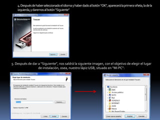 4. Después de haber seleccionado el idioma y haber dado al botón “OK”, aparecerá la primera viñeta, la de la izquierda, y daremos al botón “Siguiente”5. Después de dar a “Siguiente”, nos saldrá la siguiente imagen, con el objetivo de elegir el lugar de instalación, osea, nuestro lápiz USB, situado en “Mi PC”: