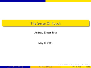 The Sense Of Touch

                          Andrew Ernest Ritz


                             May 8, 2011




Andrew Ernest Ritz ()        The Sense Of Touch   May 8, 2011   1 / 123
 