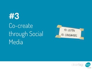 #3
Co-create          TO LISTEN
through Social   TO CONSUMERS


Media
 