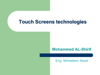 Touch Screens technologies 
Mohammed AL-Shirif 
Eng. MohedeenAwad  