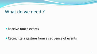What do we need ?
Receive touch events
Recognize a gesture from a sequence of events
3
 