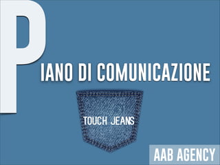 PIANO DI COMUNICAZIONE
AAB AGENCY
Touch Jeans
 
