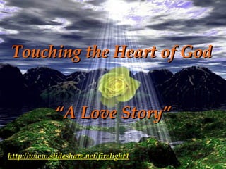 Touching the Heart of God “A Love Story” http://www.slideshare.net/firelight1 