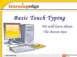 Basic Touch Typing We will learn about: - The Bottom Row 