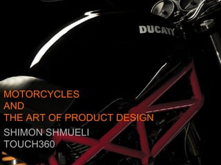 MOTORCYCLES AND THE ART OF PRODUCT DESIGN SHIMON SHMUELI TOUCH360 