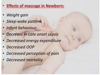 • Effects of massage in Newborn:
• Weight gain
• Sleep-wake pattern
• Infant behaviour
• Decrease in Late onset sepsis
• Decreased energy expenditure
• Decreased OOP
• Decreased perception of pain
• Decreased mortality
 