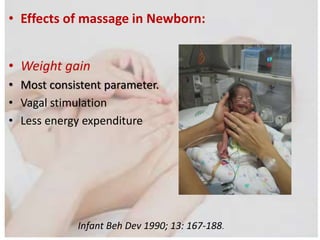 • Effects of massage in Newborn:
• Weight gain
• Most consistent parameter.
• Vagal stimulation
• Less energy expenditure
Infant Beh Dev 1990; 13: 167-188.
 