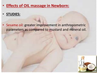 • Effects of OIL massage in Newborn:
• STUDIES:
• Sesame oil: greater improvement in anthropometric
parameters as compared to mustard and mineral oil.
 