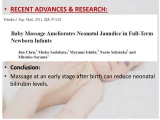 • RECENT ADVANCES & RESEARCH:
• Conclusion:
• Massage at an early stage after birth can reduce neonatal
bilirubin levels.
 