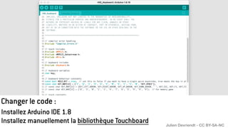 Changer le code :
Installez Arduino IDE 1.8
Installez manuellement la bibliothèque Touchboard Julien Devriendt - CC BY-SA-NC
 