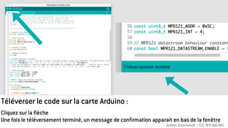 Téléverser le code sur la carte Arduino :
Cliquez sur la flèche
Une fois le téléversement terminé, un message de confirmation apparait en bas de la fenêtre
Julien Devriendt - CC BY-SA-NC
 