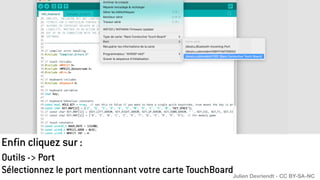 Enfin cliquez sur :
Outils -> Port
Sélectionnez le port mentionnant votre carte TouchBoardJulien Devriendt - CC BY-SA-NC
 