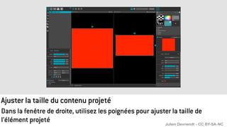 Ajuster la taille du contenu projeté
Dans la fenêtre de droite, utilisez les poignées pour ajuster la taille de
l’élément projeté Julien Devriendt - CC BY-SA-NC
 