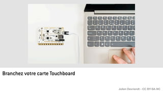 Branchez votre carte Touchboard
Julien Devriendt - CC BY-SA-NC
 