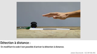 Détection à distance :
En modifiant le code il est possible d’activer la détection à distance.
Julien Devriendt - CC BY-SA-NC
 