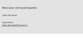 Merci pour votre participation
Julien Devriendt
@julanimtic
julien.devriendt@animtic.fr
 