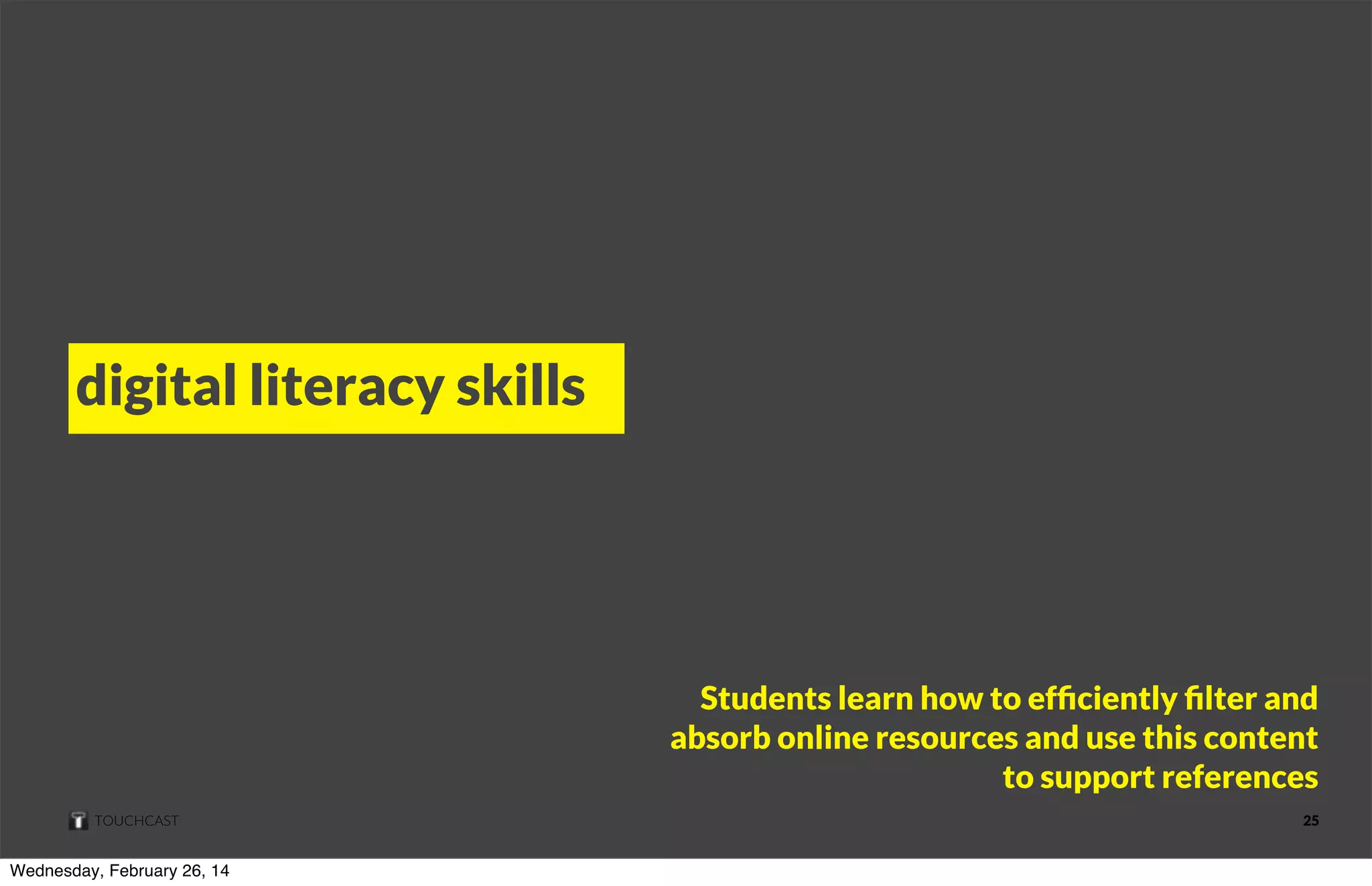 digital literacy skills

Students learn how to efﬁciently ﬁlter and
absorb online resources and use this content
to support references
TOUCHCAST

Wednesday, February 26, 14

25

 