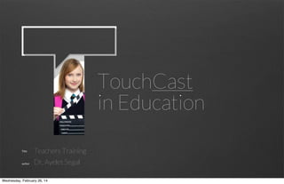 TouchCast
in Education
Title

author

Teachers Training
Dr. Ayelet Segal

TOUCHCAST

Wednesday, February 26, 14

1

 