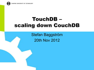 TouchDB –
scaling down CouchDB
     Stefan Baggström
      20th Nov 2012
 