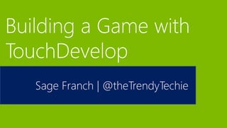 Sage Franch | @theTrendyTechie
Building a Game with
TouchDevelop
 