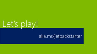 aka.ms/jetpackstarter
Let’s play!
 