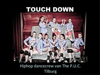 TOUCH DOWN




Hiphop dancecrew van The P.U.C.
            Tilburg
 